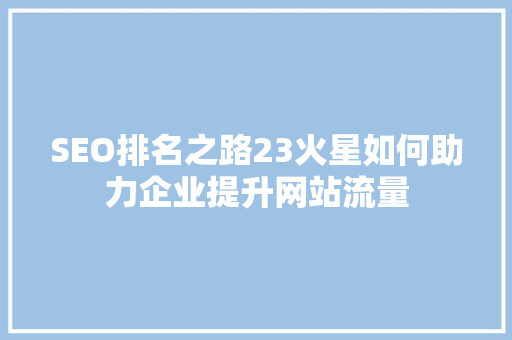 SEO排名之路23火星如何助力企业提升网站流量
