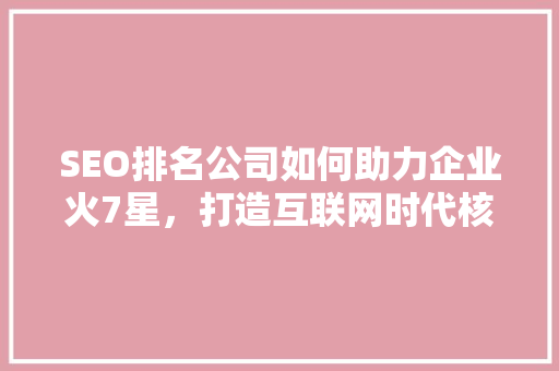 SEO排名公司如何助力企业火7星，打造互联网时代核心竞争力