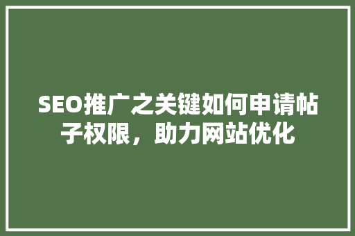 SEO推广之关键如何申请帖子权限，助力网站优化