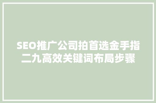 SEO推广公司拍首选金手指二九高效关键词布局步骤