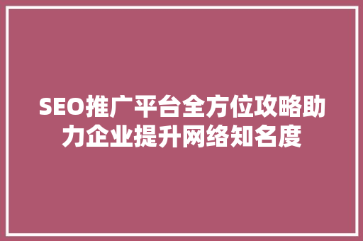 SEO推广平台全方位攻略助力企业提升网络知名度