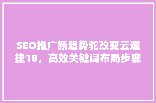 SEO推广新趋势驼改变云速捷18，高效关键词布局步骤