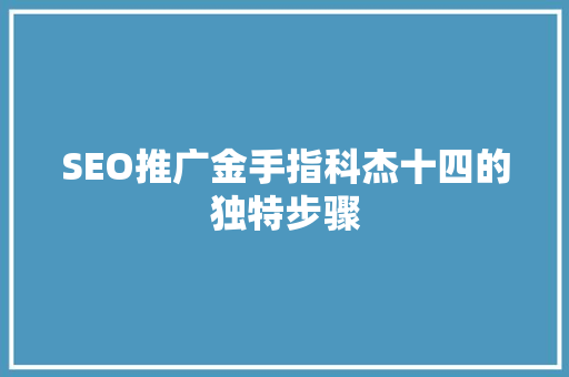 SEO推广金手指科杰十四的独特步骤