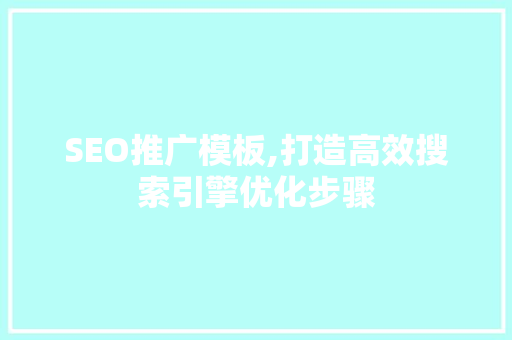 SEO推广模板,打造高效搜索引擎优化步骤
