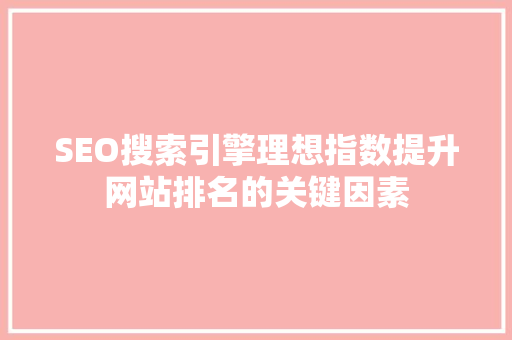 SEO搜索引擎理想指数提升网站排名的关键因素