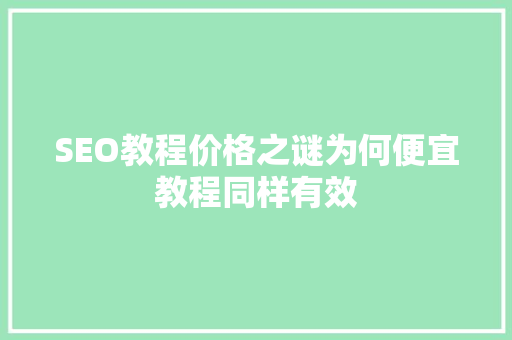 SEO教程价格之谜为何便宜教程同样有效
