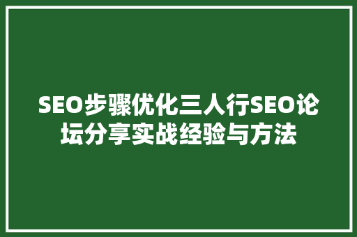 SEO步骤优化三人行SEO论坛分享实战经验与方法
