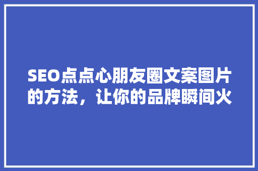 SEO点点心朋友圈文案图片的方法，让你的品牌瞬间火爆