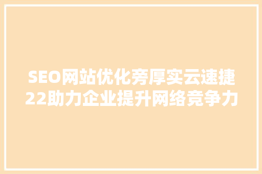 SEO网站优化旁厚实云速捷22助力企业提升网络竞争力