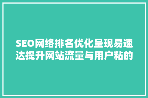 SEO网络排名优化呈现易速达提升网站流量与用户粘的方法