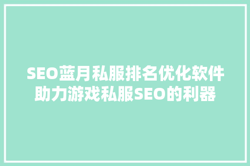 SEO蓝月私服排名优化软件助力游戏私服SEO的利器