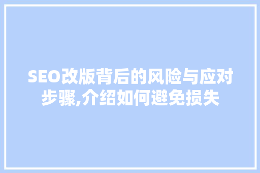 SEO改版背后的风险与应对步骤,介绍如何避免损失