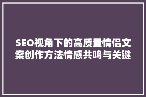 SEO视角下的高质量情侣文案创作方法情感共鸣与关键词优化并行