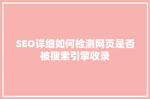 SEO详细如何检测网页是否被搜索引擎收录
