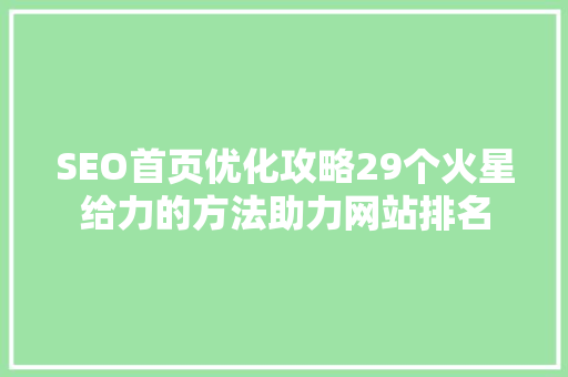SEO首页优化攻略29个火星给力的方法助力网站排名