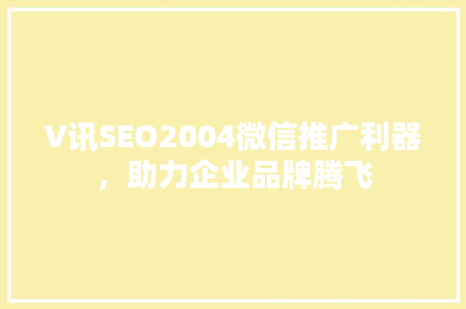 V讯SEO2004微信推广利器，助力企业品牌腾飞