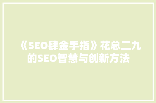 《SEO肆金手指》花总二九的SEO智慧与创新方法