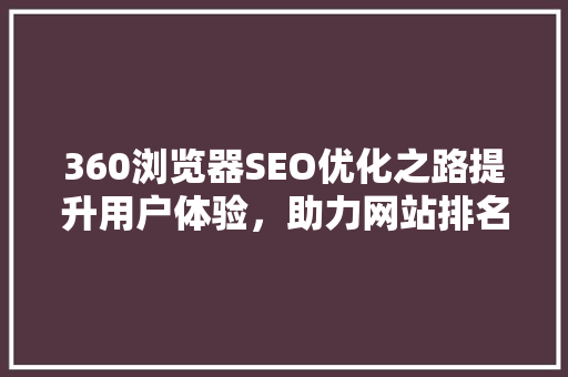 360浏览器SEO优化之路提升用户体验，助力网站排名