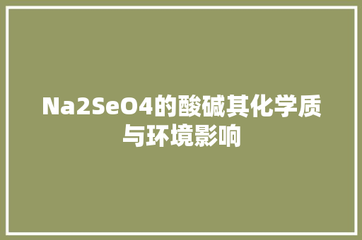 Na2SeO4的酸碱其化学质与环境影响