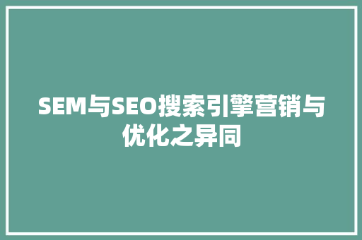 SEM与SEO搜索引擎营销与优化之异同