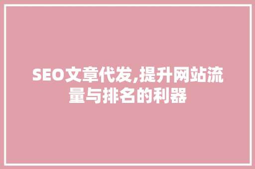 SEO文章代发,提升网站流量与排名的利器