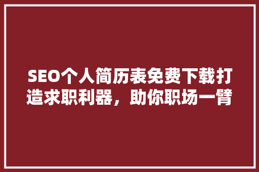 SEO个人简历表免费下载打造求职利器，助你职场一臂之力