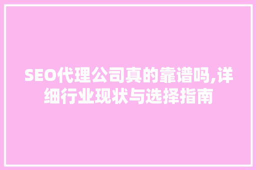 SEO代理公司真的靠谱吗,详细行业现状与选择指南
