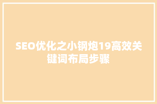 SEO优化之小钢炮19高效关键词布局步骤