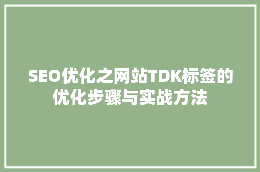 SEO优化之网站TDK标签的优化步骤与实战方法