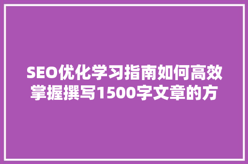 SEO优化学习指南如何高效掌握撰写1500字文章的方法