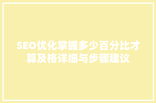 SEO优化掌握多少百分比才算及格详细与步骤建议