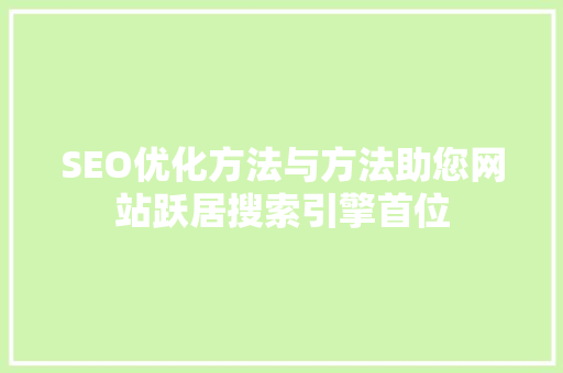 SEO优化方法与方法助您网站跃居搜索引擎首位