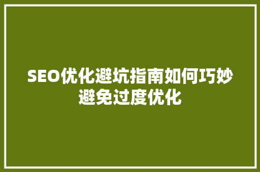 SEO优化避坑指南如何巧妙避免过度优化