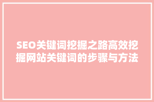 SEO关键词挖掘之路高效挖掘网站关键词的步骤与方法