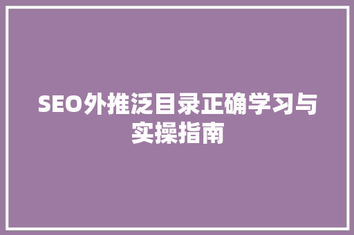 SEO外推泛目录正确学习与实操指南