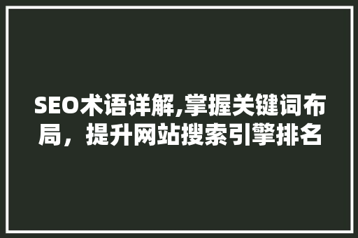 SEO术语详解,掌握关键词布局，提升网站搜索引擎排名