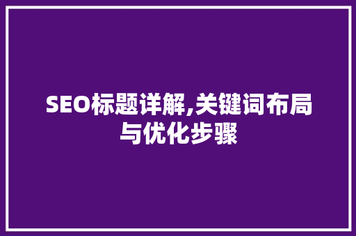SEO标题详解,关键词布局与优化步骤