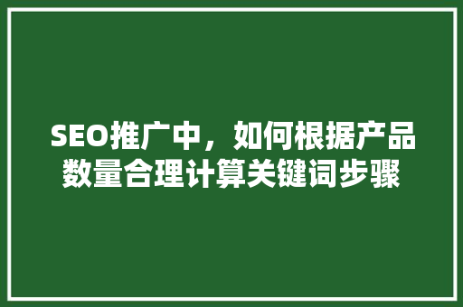 SEO推广中，如何根据产品数量合理计算关键词步骤  第1张