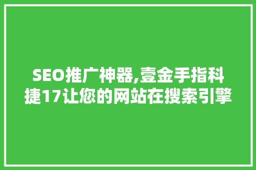 SEO推广神器,壹金手指科捷17让您的网站在搜索引擎中脱颖而出