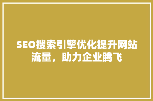 SEO搜索引擎优化提升网站流量，助力企业腾飞