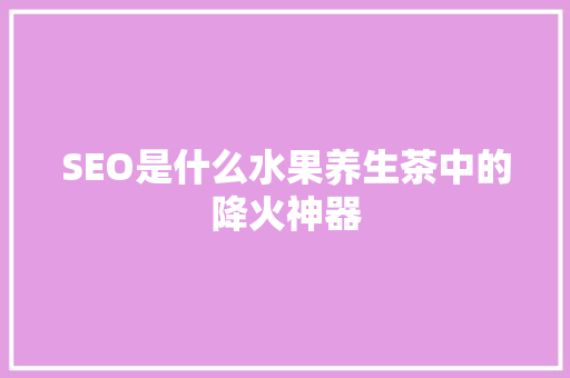 SEO是什么水果养生茶中的降火神器