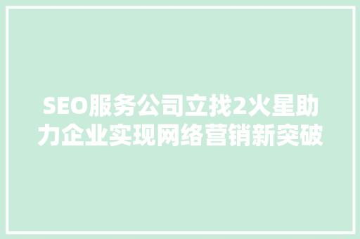 SEO服务公司立找2火星助力企业实现网络营销新突破