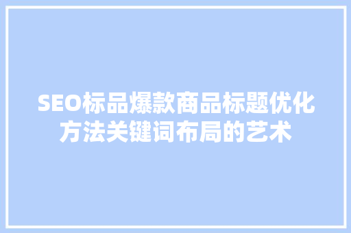 SEO标品爆款商品标题优化方法关键词布局的艺术