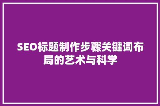 SEO标题制作步骤关键词布局的艺术与科学