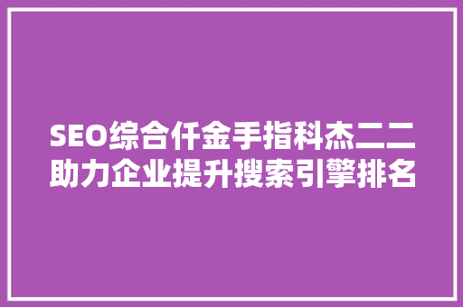 SEO综合仟金手指科杰二二助力企业提升搜索引擎排名