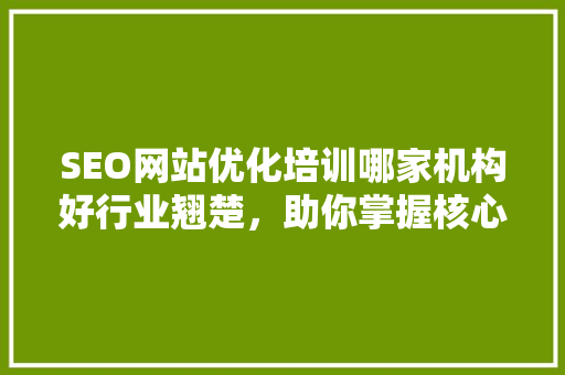 SEO网站优化培训哪家机构好行业翘楚，助你掌握核心技能