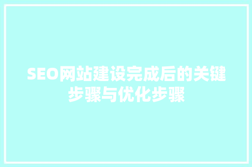 SEO网站建设完成后的关键步骤与优化步骤