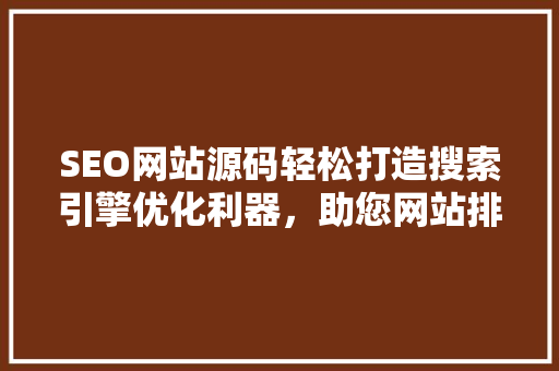 SEO网站源码轻松打造搜索引擎优化利器，助您网站排名一飞冲天