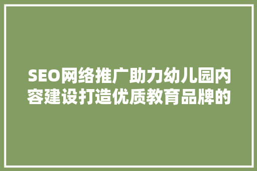 SEO网络推广助力幼儿园内容建设打造优质教育品牌的新路径