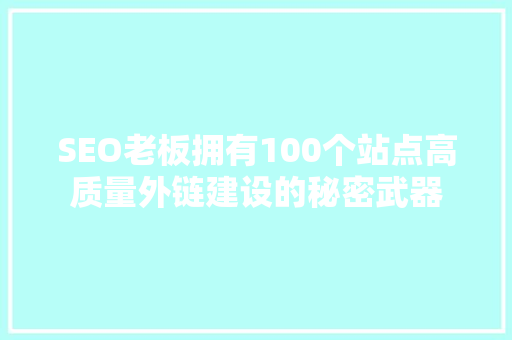 SEO老板拥有100个站点高质量外链建设的秘密武器